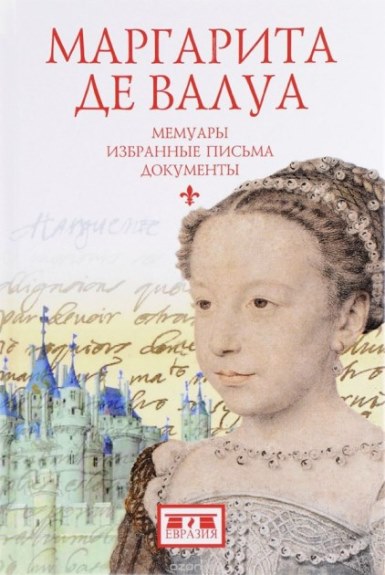 Обложка книги Маргарита де Валуа (1553-1615). Мемуары. Избранные письма. Документы. М.: Евразия, 2017 